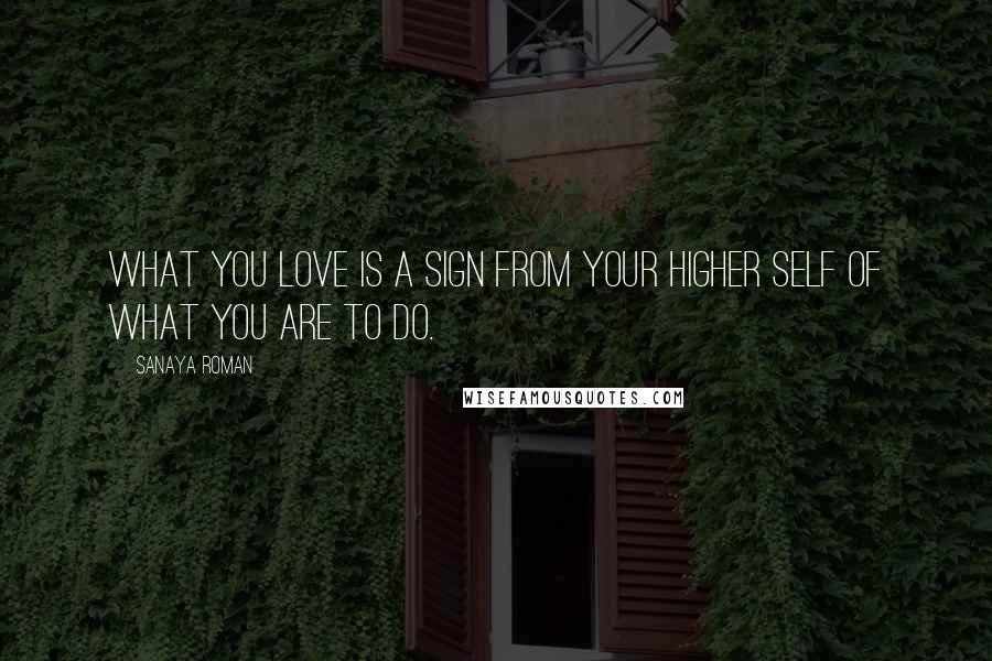 Sanaya Roman quotes: What you love is a sign from your higher self of what you are to do.