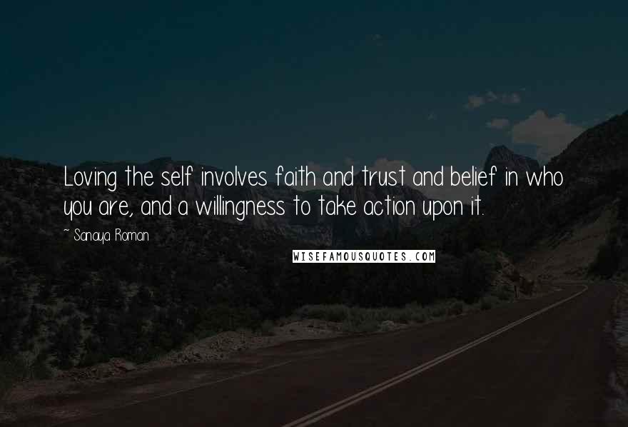 Sanaya Roman quotes: Loving the self involves faith and trust and belief in who you are, and a willingness to take action upon it.