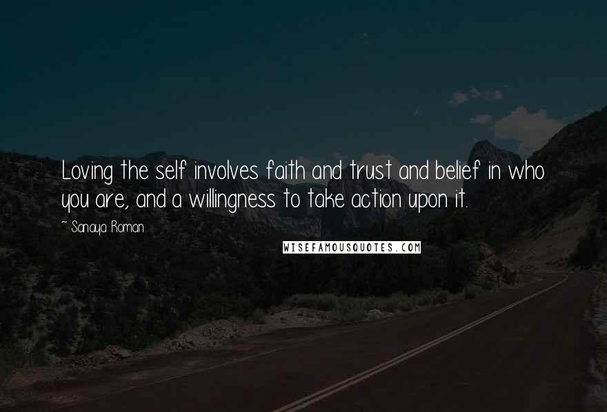 Sanaya Roman quotes: Loving the self involves faith and trust and belief in who you are, and a willingness to take action upon it. Sanaya Roman quotes: Loving the self involves faith and trust and belief in who you are, and a willingness to take action upon it.