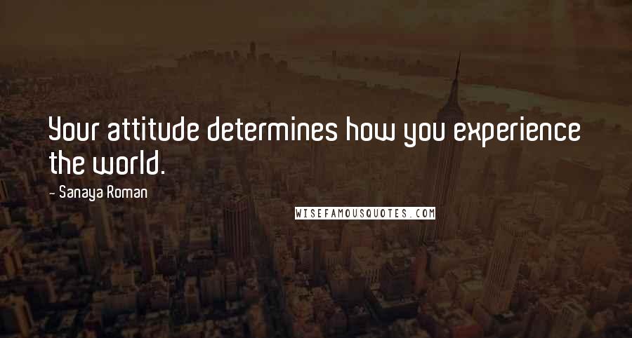 Sanaya Roman quotes: Your attitude determines how you experience the world.