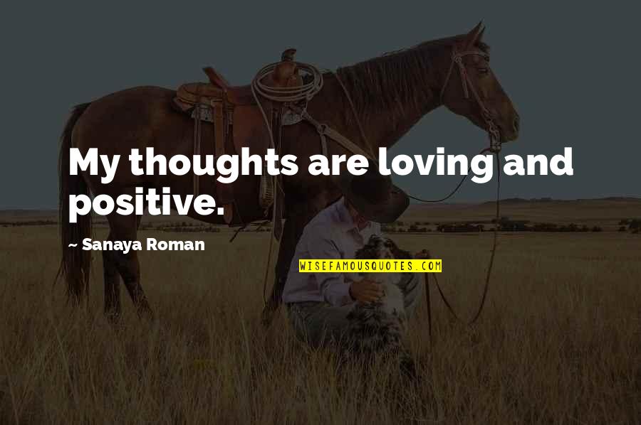 Sanaya Roman Quotes By Sanaya Roman: My thoughts are loving and positive.