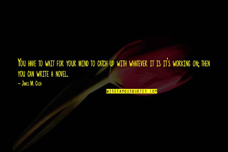 Sanaz Memarzadeh Quotes By James M. Cain: You have to wait for your mind to Sanaz Memarzadeh Quotes By James M. Cain: You have to wait for your mind to