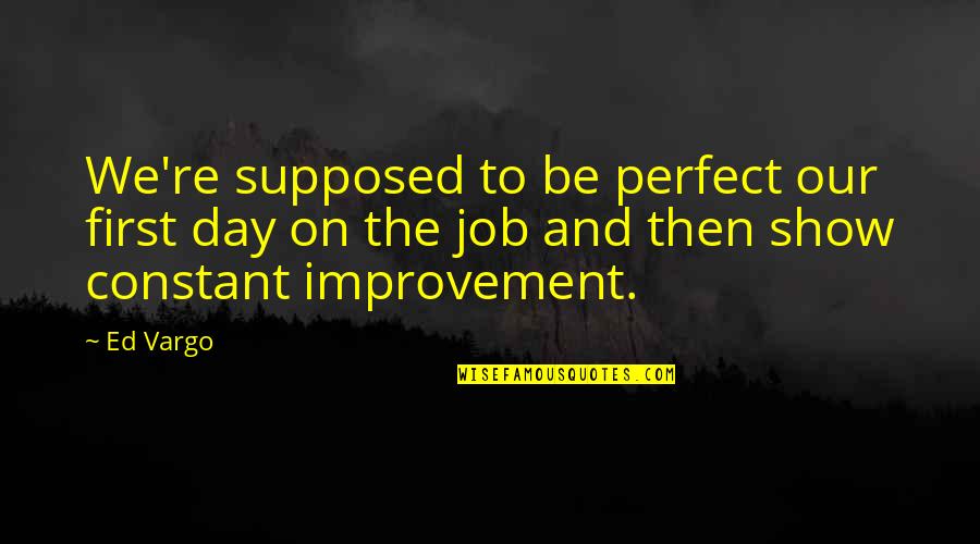 Sanaz Quotes By Ed Vargo: We're supposed to be perfect our first day Sanaz Quotes By Ed Vargo: We're supposed to be perfect our first day