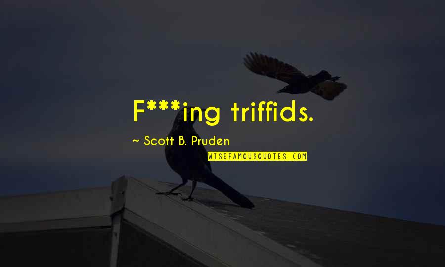 Sanchaita Pdf Quotes By Scott B. Pruden: F***ing triffids.