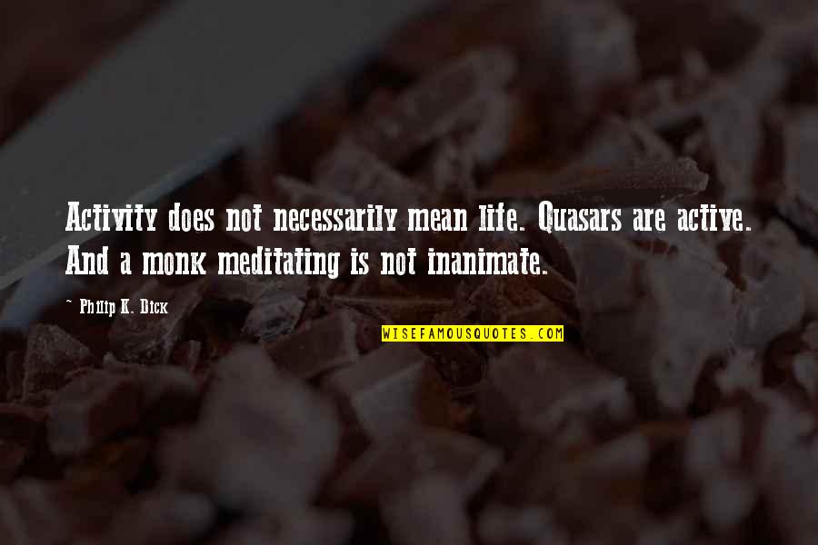 Sanchari Arjun Quotes By Philip K. Dick: Activity does not necessarily mean life. Quasars are