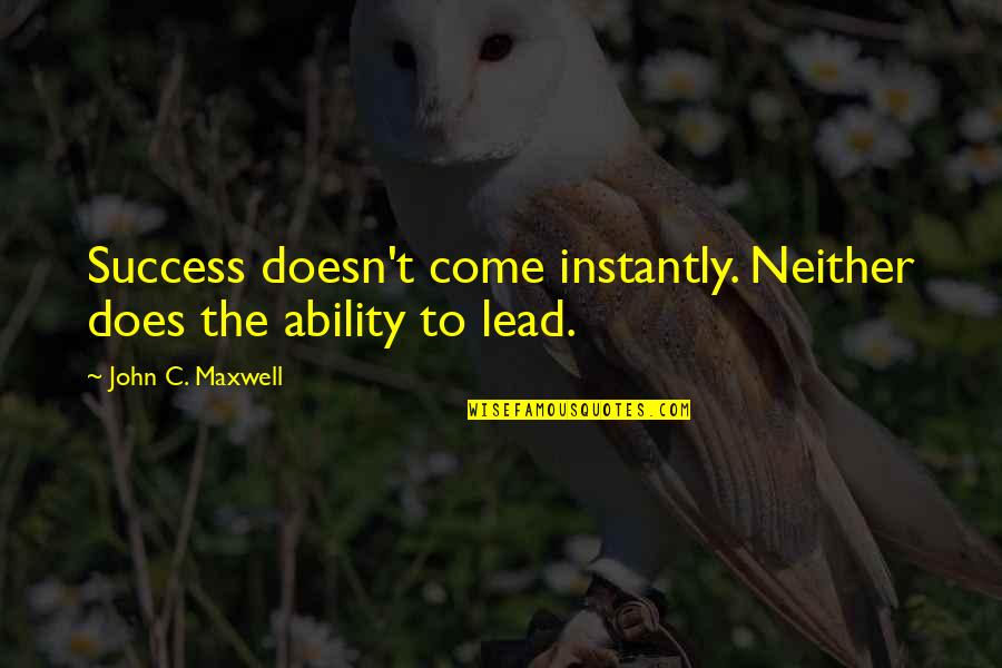 Sanchez Gordillo Quotes By John C. Maxwell: Success doesn't come instantly. Neither does the ability Sanchez Gordillo Quotes By John C. Maxwell: Success doesn't come instantly. Neither does the ability