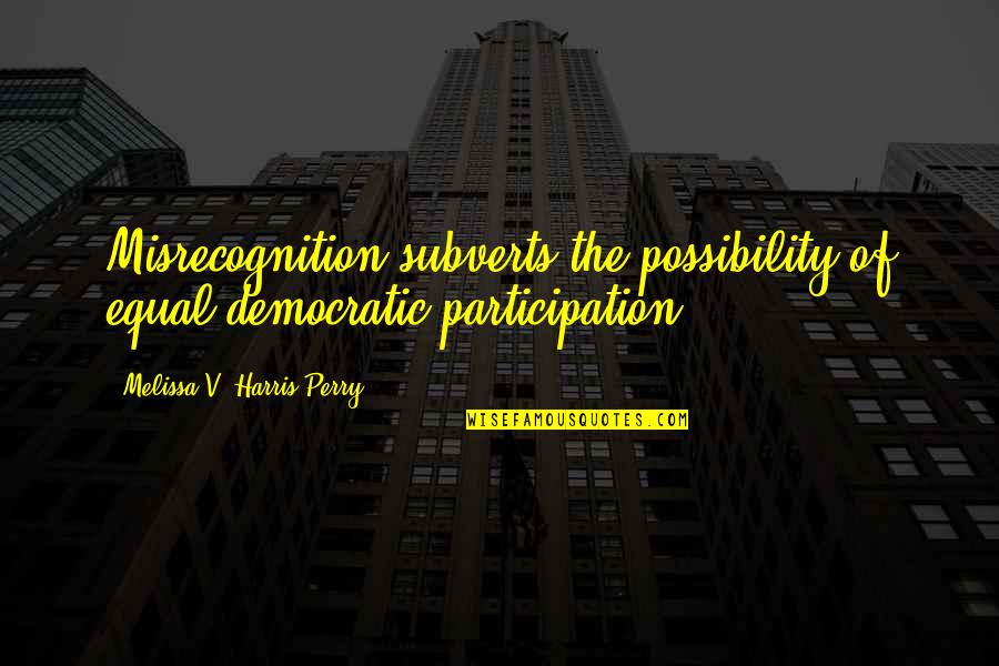 Sanchezs Barber Quotes By Melissa V. Harris-Perry: Misrecognition subverts the possibility of equal democratic participation. Sanchezs Barber Quotes By Melissa V. Harris-Perry: Misrecognition subverts the possibility of equal democratic participation.