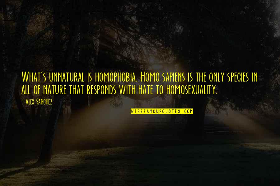 Sanchez's Quotes By Alex Sanchez: What's unnatural is homophobia. Homo sapiens is the