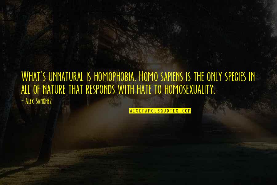 Sanchez's Quotes By Alex Sanchez: What's unnatural is homophobia. Homo sapiens is the Sanchez's Quotes By Alex Sanchez: What's unnatural is homophobia. Homo sapiens is the