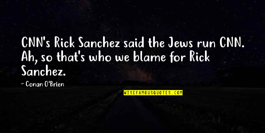 Sanchez's Quotes By Conan O'Brien: CNN's Rick Sanchez said the Jews run CNN. Sanchez's Quotes By Conan O'Brien: CNN's Rick Sanchez said the Jews run CNN.