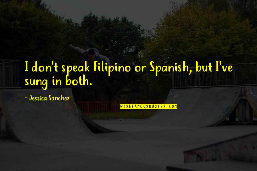 Sanchez's Quotes By Jessica Sanchez: I don't speak Filipino or Spanish, but I've