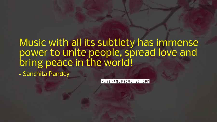 Sanchita Pandey quotes: Music with all its subtlety has immense power to unite people, spread love and bring peace in the world! Sanchita Pandey quotes: Music with all its subtlety has immense power to unite people, spread love and bring peace in the world!