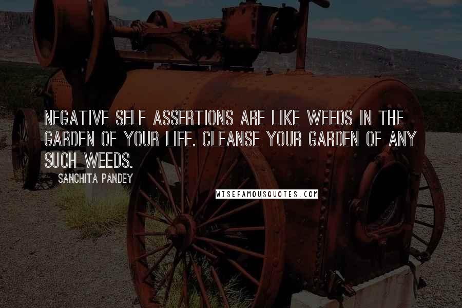 Sanchita Pandey quotes: Negative self assertions are like weeds in the garden of your life. Cleanse your garden of any such weeds. Sanchita Pandey quotes: Negative self assertions are like weeds in the garden of your life. Cleanse your garden of any such weeds.