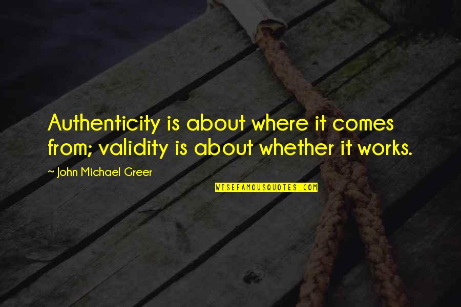 Sancler Frantz Quotes By John Michael Greer: Authenticity is about where it comes from; validity