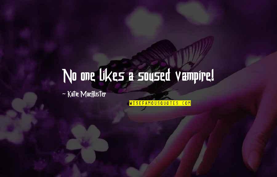Sanctae Catherine Quotes By Katie MacAlister: No one likes a soused vampire! Sanctae Catherine Quotes By Katie MacAlister: No one likes a soused vampire!
