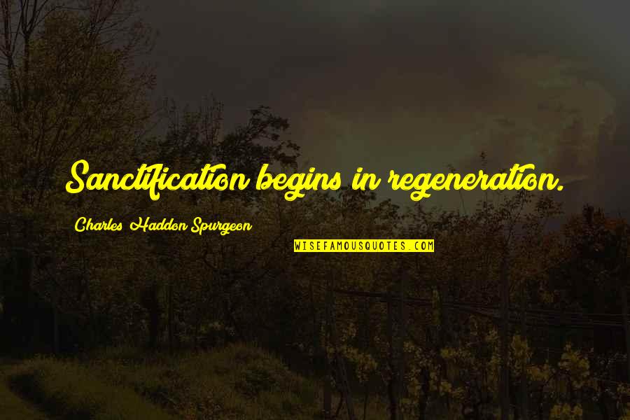 Sanctification Quotes By Charles Haddon Spurgeon: Sanctification begins in regeneration.