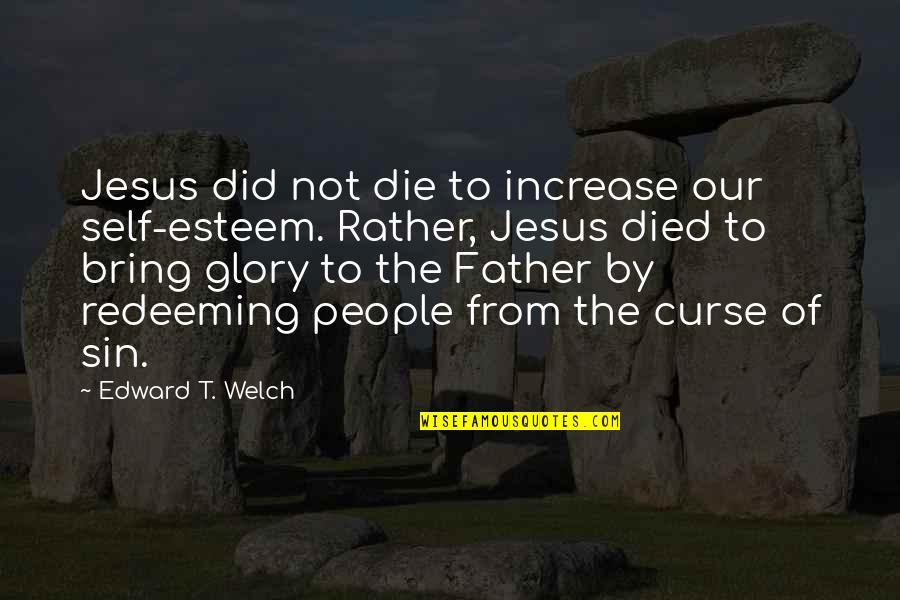 Sanctification Quotes By Edward T. Welch: Jesus did not die to increase our self-esteem.