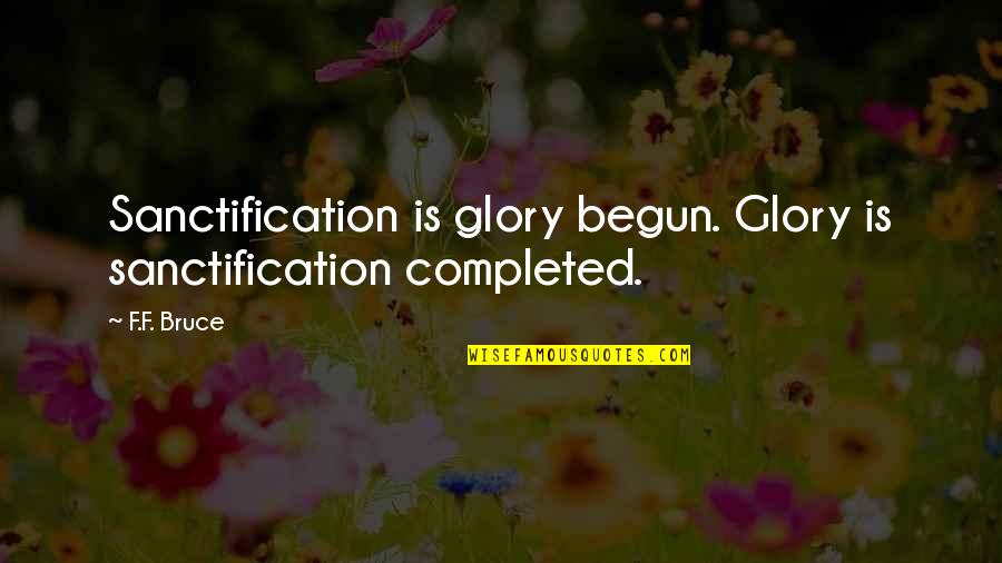 Sanctification Quotes By F.F. Bruce: Sanctification is glory begun. Glory is sanctification completed.