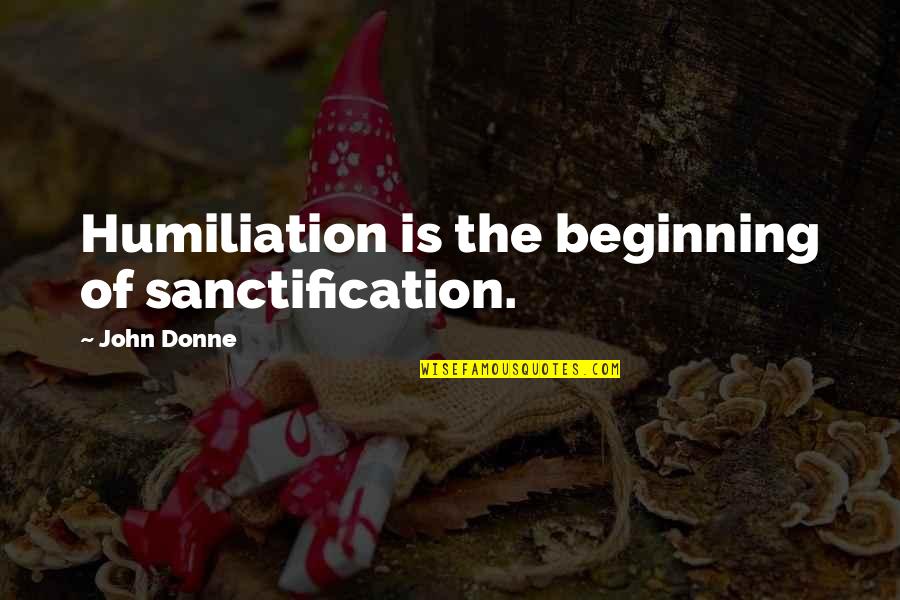Sanctification Quotes By John Donne: Humiliation is the beginning of sanctification.