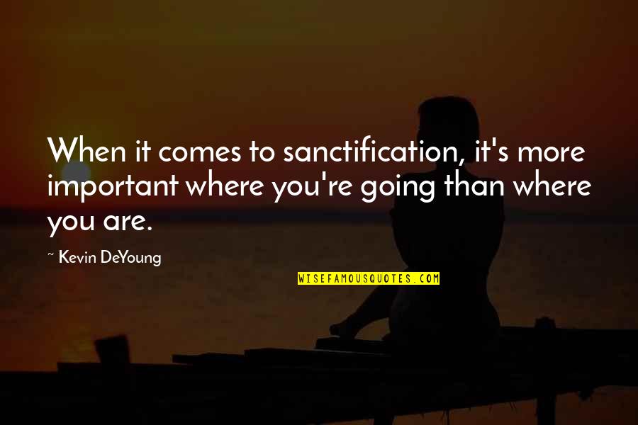 Sanctification Quotes By Kevin DeYoung: When it comes to sanctification, it's more important