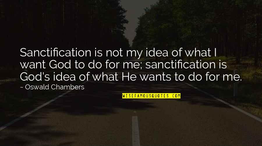 Sanctification Quotes By Oswald Chambers: Sanctification is not my idea of what I