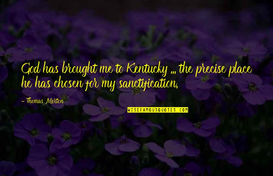Sanctification Quotes By Thomas Merton: God has brought me to Kentucky ... the