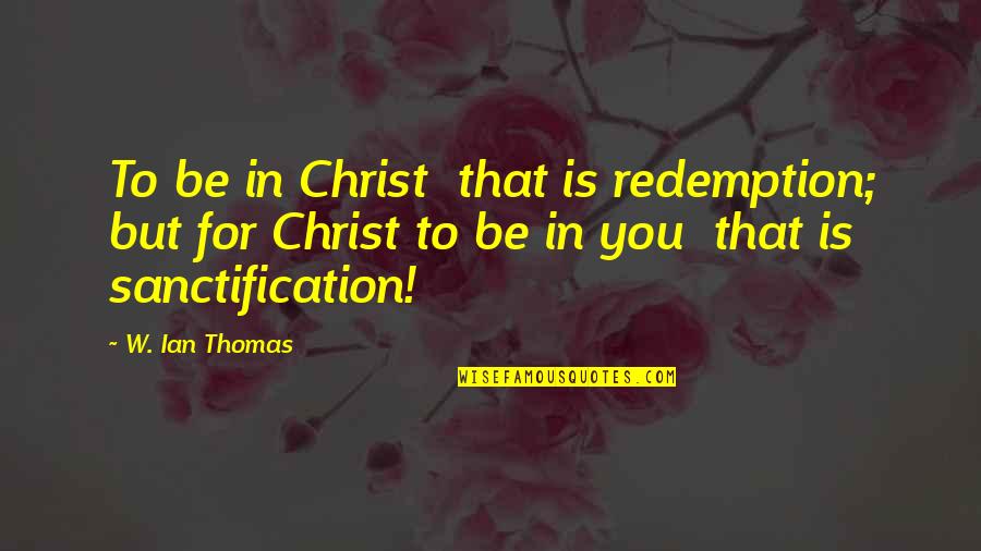 Sanctification Quotes By W. Ian Thomas: To be in Christ that is redemption; but
