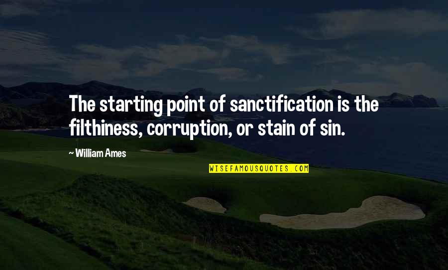 Sanctification Quotes By William Ames: The starting point of sanctification is the filthiness,
