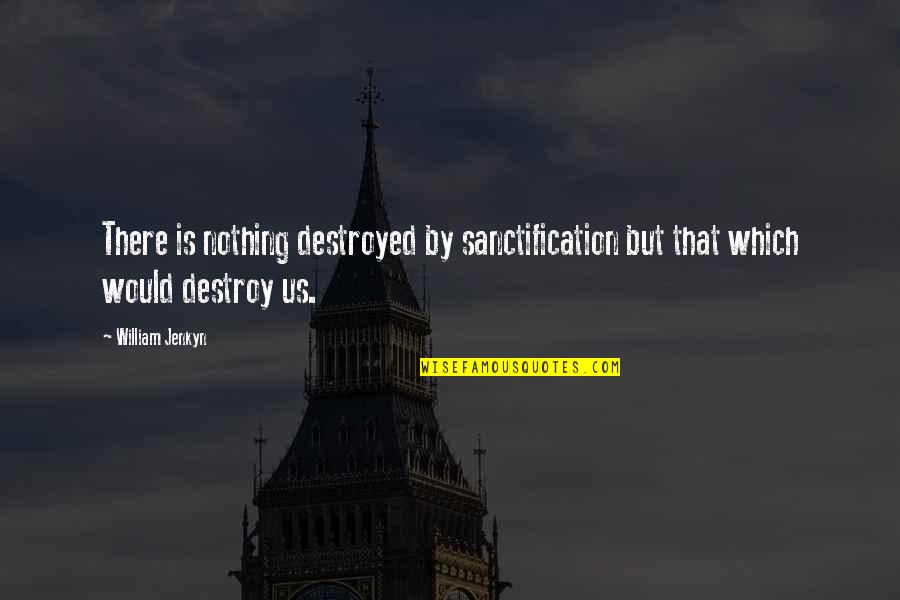Sanctification Quotes By William Jenkyn: There is nothing destroyed by sanctification but that