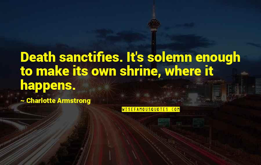 Sanctifies Quotes By Charlotte Armstrong: Death sanctifies. It's solemn enough to make its