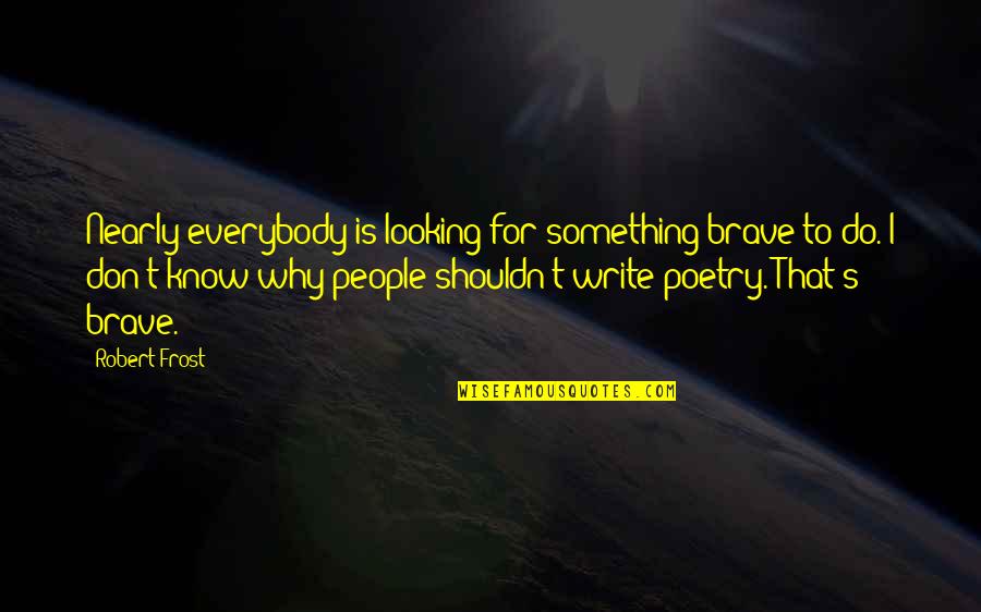 Sanctifieth Quotes By Robert Frost: Nearly everybody is looking for something brave to