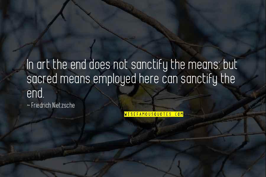 Sanctify Quotes By Friedrich Nietzsche: In art the end does not sanctify the