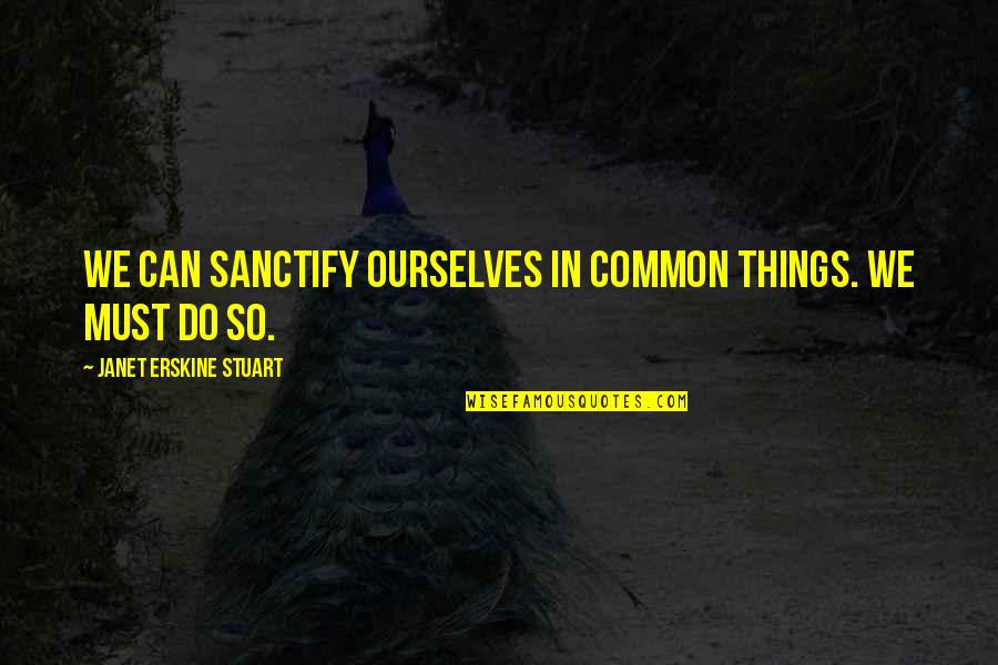 Sanctify Quotes By Janet Erskine Stuart: We can sanctify ourselves in common things. We