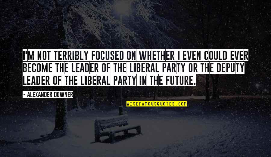 Sanctifying Life Quotes By Alexander Downer: I'm not terribly focused on whether I even Sanctifying Life Quotes By Alexander Downer: I'm not terribly focused on whether I even