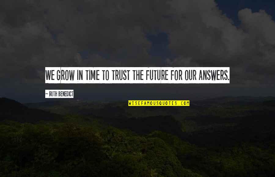 Sanctifying Life Quotes By Ruth Benedict: We grow in time to trust the future Sanctifying Life Quotes By Ruth Benedict: We grow in time to trust the future