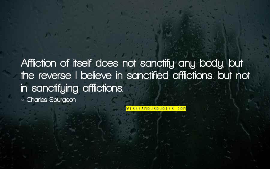 Sanctifying Quotes By Charles Spurgeon: Affliction of itself does not sanctify any body,