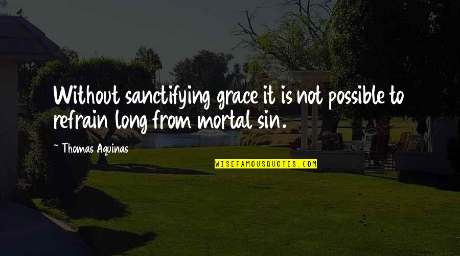 Sanctifying Quotes By Thomas Aquinas: Without sanctifying grace it is not possible to