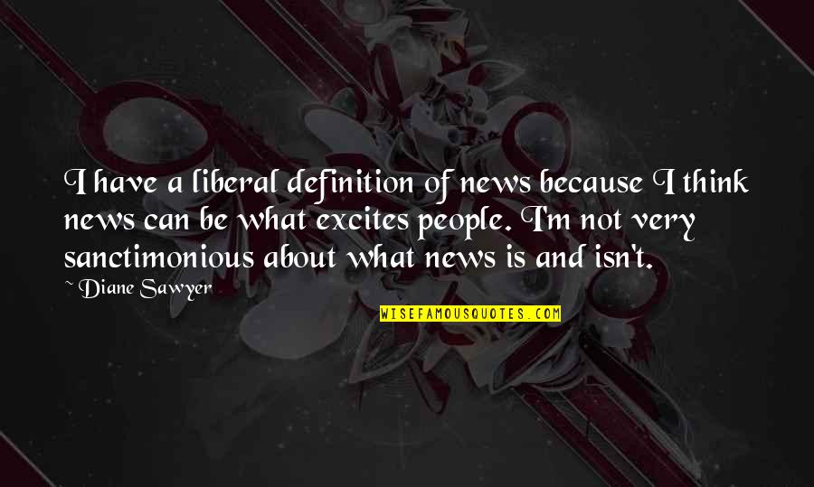 Sanctimonious Quotes By Diane Sawyer: I have a liberal definition of news because