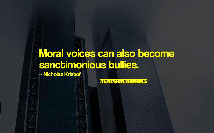 Sanctimonious Quotes By Nicholas Kristof: Moral voices can also become sanctimonious bullies.
