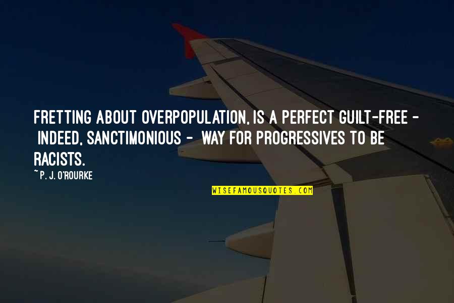 Sanctimonious Quotes By P. J. O'Rourke: Fretting about overpopulation, is a perfect guilt-free -