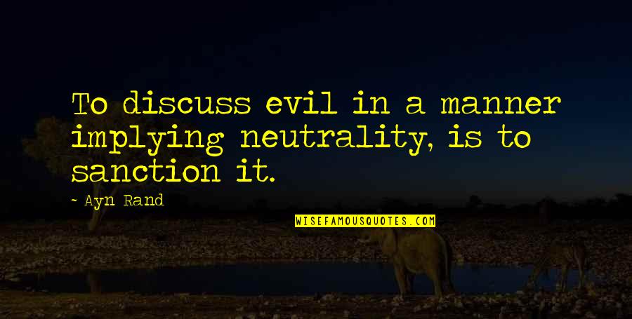 Sanction Quotes By Ayn Rand: To discuss evil in a manner implying neutrality,