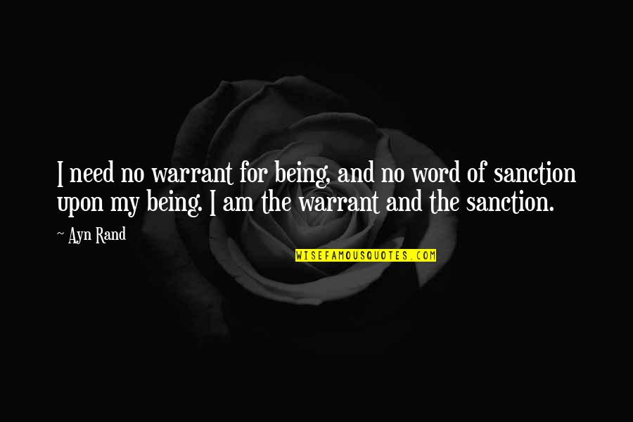 Sanction Quotes By Ayn Rand: I need no warrant for being, and no Sanction Quotes By Ayn Rand: I need no warrant for being, and no