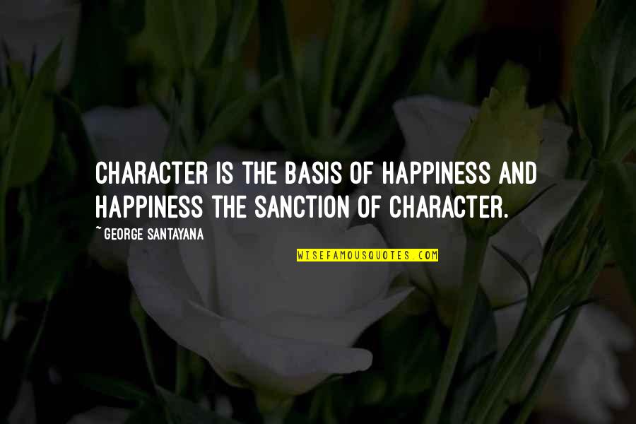 Sanction Quotes By George Santayana: Character is the basis of happiness and happiness Sanction Quotes By George Santayana: Character is the basis of happiness and happiness