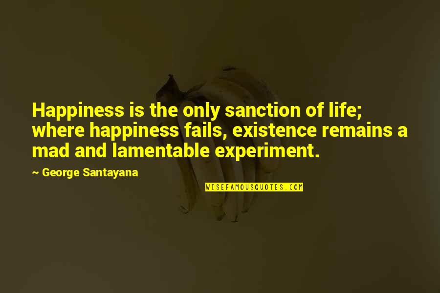 Sanction Quotes By George Santayana: Happiness is the only sanction of life; where Sanction Quotes By George Santayana: Happiness is the only sanction of life; where