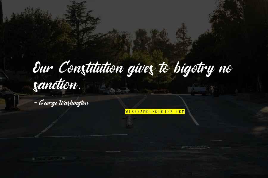 Sanction Quotes By George Washington: Our Constitution gives to bigotry no sanction. Sanction Quotes By George Washington: Our Constitution gives to bigotry no sanction.
