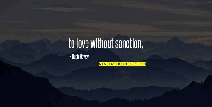 Sanction Quotes By Hugh Howey: to love without sanction, Sanction Quotes By Hugh Howey: to love without sanction,
