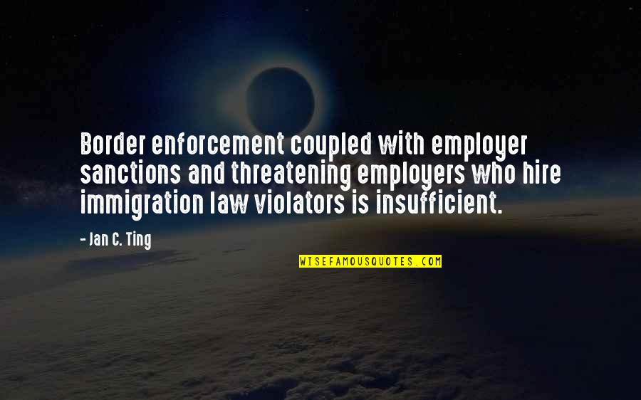 Sanctions Quotes By Jan C. Ting: Border enforcement coupled with employer sanctions and threatening