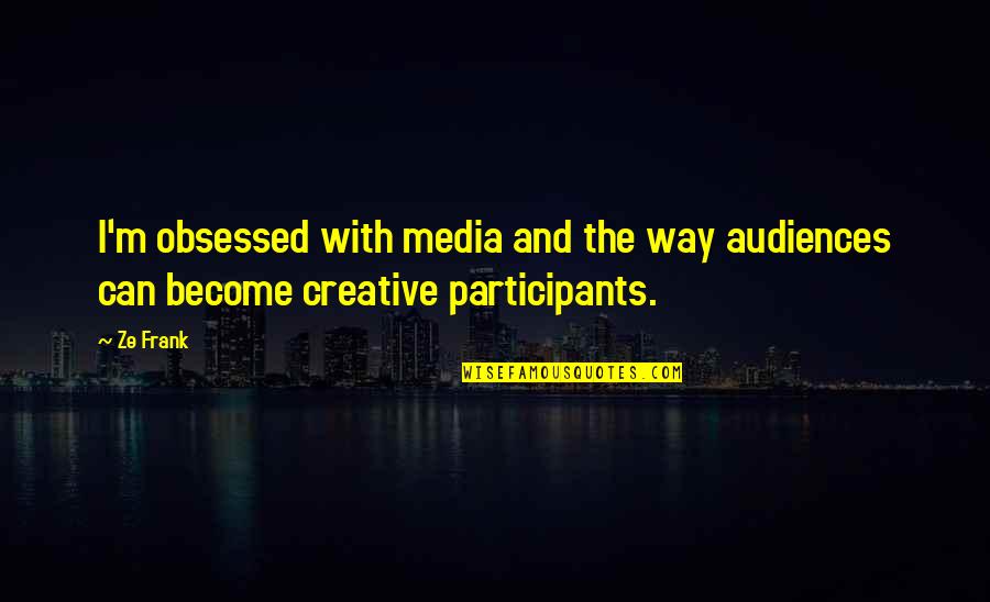 Sanctisant Quotes By Ze Frank: I'm obsessed with media and the way audiences