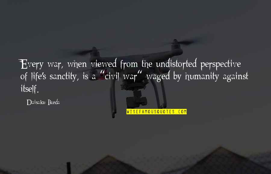 Sanctity Quotes By Daisaku Ikeda: Every war, when viewed from the undistorted perspective