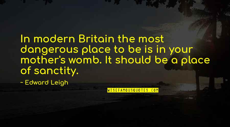 Sanctity Quotes By Edward Leigh: In modern Britain the most dangerous place to